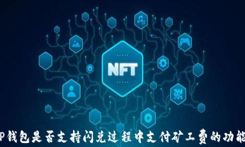 
TP钱包是否支持闪兑过程中支付矿工费的功能？