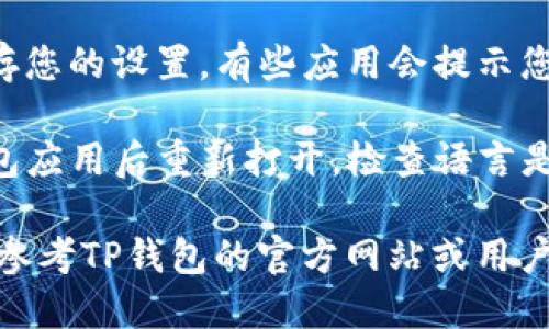 对于将TP钱包改成中文的具体步骤，您可以按照以下方式进行操作：

1. **打开TP钱包应用**：首先，您需要在手机上找到并打开TP钱包应用。

2. **进入设置**：在钱包界面的右下角或右上角，通常会有一个设置或个人中心的图标，点击进入设置页面。

3. **选择语言选项**：在设置页面中，寻找“语言”或“语言设置”的选项。

4. **更改语言为中文**：在语言设置中，您应该能够看到多种语言的选项，选择“中文”或“简体中文”。

5. **保存设置**：更改语言后，确保保存您的设置，有些应用会提示您重新启动以使更改生效。

6. **重启应用**：如果需要，关闭TP钱包应用后重新打开，检查语言是否已经切换为中文。

如果在以上过程中遇到任何问题，可以参考TP钱包的官方网站或用户手册，获取更多帮助和指导。