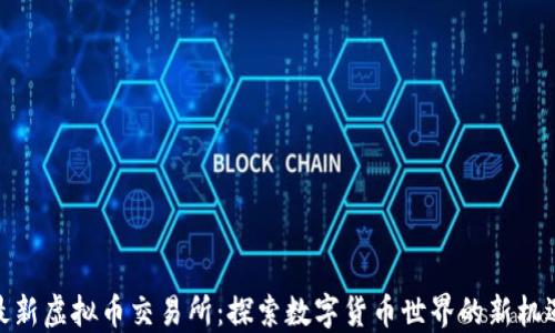 
最新虚拟币交易所：探索数字货币世界的新机遇
