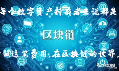 jiaotiTP钱包提现矿工费：如何降低您的交易成本？/jiaoti  
TP钱包, 提现, 矿工费, 区块链/guanjianci  

引言
在这个数字化的时代，区块链技术正在快速改变我们的财务管理方式。TP钱包作为一种便捷的数字资产管理工具，受到了越来越多用户的喜爱。然而，在使用TP钱包提现的时候，有一个不可避免的话题——矿工费。对于许多用户而言，如何减少这一费用成为了亟待解决的问题。本篇文章将深入探讨TP钱包的提现矿工费，并为您提供降低交易成本的实用建议。

什么是矿工费？
矿工费，简单来说，就是区块链网络中对矿工进行补偿的费用。当您发起一笔交易时，需要将其打包进区块中，而矿工则是负责打包和验证交易的个体或组织。为了激励矿工优先处理某些交易，用户往往需要支付一定数量的矿工费。
这里面有一个有趣的比喻：“一分钱一分货”，越高的矿工费往往意味着交易被处理的速度越快。相对地，如果您愿意支付较低的费用，您的交易可能需要更长时间才能完成。因此，了解什么因素影响矿工费，能够帮助您做出更明智的决策。

TP钱包的矿工费结构
TP钱包作为一个基于以太坊和其他区块链技术的钱包，其矿工费也和一般的区块链交易相似。通常，矿工费由两个部分组成：每千字节的费用（称作“Gas价格”）和交易数据的大小（以字节计）。
用户在TP钱包提现时，都可以看到预计的矿工费。当网络繁忙时，矿工费可能会显著提高。这就像是在市场上购物，假如大家都在抢购同样的商品，价格自然会上涨。

如何降低TP钱包的矿工费？
以下是几种降低TP钱包提现矿工费的有效方法：

h41. 选择合理的提现时间/h4
在区块链的世界里，市场的供需关系时刻在变化。如果您能够选择一个网络较为空闲的时间来进行提现，矿工费往往会更低。例如，在周末或节假日，人们的交易活动相对较少，矿工费自然不会那么高。

h42. 调整Gas价格/h4
正规的TP钱包通常允许用户手动设置Gas价格。如果您不是特别急于完成交易，可以将Gas价格调整至较低的水平，等待网络拥堵减缓后再处理。这种方式就像是在市场上淘便宜货，耐心等待可能会有意外收获。

h43. 使用其他节省费用的服务/h4
目前，市面上出现了一些新的数字资产管理工具或平台，它们提供较低的提现费率和的矿工费结构。您可以研究一下这些服务，看看是否更适合您的需求。“不吹不擂，货比三家”是一条古老而又实用的经商法则。

h44. 定期观察市场动态/h4
矿工费不是一成不变的，随着市场的波动，它也在不断变化。定期观察以太坊网络的动态，尤其是在交易时间和矿工费涨幅上，能够帮助您更好地选择何时提现。“天有不测风云，人有旦夕祸福”，可是，提前做好准备总会更占优势。

矿工费对普通用户的影响
对于普通用户而言，每一笔交易的矿工费用都是一笔不可忽视的成本，尤其是在频繁交易的情况下，这些费用会逐渐累计，影响到收益。因此，如何高效贷后处理和合理规避这些费用，对每个数字资产持有者来说都是一个需要认真思考的问题。
如老话所说：“省吃俭用，细水长流”，在数字资产的处理上，优秀的理财和消费意识同样适用。主动申请提现的策略，就能在保证收益的同时，降低不必要的支出。

结论
总而言之，TP钱包的提现矿工费是数字资产管理过程中的重要组成部分。通过选择合适的时间、合理设置Gas价格、比较不同服务与平台、关注市场动态等方法，用户可以在一定程度上降低这笔费用。在区块链的世界，聪明的用户往往能够用合理的策略，实现真正的价值最大化。从这一点上看，如何将“聪明交易”融入到日常生活中，就像“春种一粒粟，秋收万颗子”，只要用心去做，便能获得丰厚的回报。