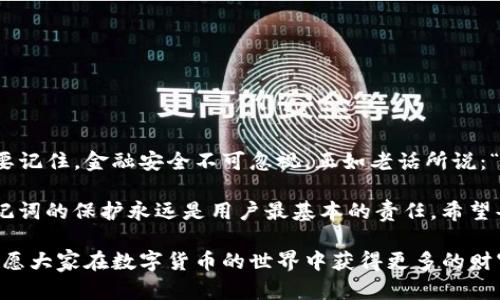   TP钱包助记词恢复指南：轻松找回您的数字资产 / 

 guanjianci TP钱包, 助记词恢复, 数字资产, 区块链 /guanjianci 

什么是TP钱包
TP钱包，作为一款备受欢迎的数字资产管理工具，旨在为用户提供一个安全、便利的区块链资产存储和交易平台。用户可以在TP钱包中存储各种加密货币，随时随地管理自己的资产。为了确保用户资金的安全，TP钱包采用助记词这一重要安全机制。

助记词的重要性
助记词，是一串由12至24个单词组成的短语，用以帮助用户恢复和管理他们的数字钱包。可以说，助记词就如同银行的密码，丢失后可能意味着数字资产的丧失。因此，“一日之计在于晨”，在创建钱包时一定要妥善保管好助记词，避免将其丢失。

TP钱包的助记词如何恢复
如果您不小心遗忘了助记词，别担心，只要您能够找到一个安全的地方来输入助记词，就有机会恢复您的TP钱包。以下是恢复过程的详细步骤：

h4步骤一：下载并安装TP钱包/h4
首先，您需要在您的手机或电脑上安装TP钱包应用程序。如果您已经安装了TP钱包，确保您使用的是最新版本，以避免任何兼容性问题。

h4步骤二：启动钱包并选择恢复/h4
打开TP钱包后，点击“恢复钱包”选项。这个选项一般是在您首次使用或者添加新钱包时会出现的。选择此选项后，系统会提示您输入助记词。

h4步骤三：输入助记词/h4
在恢复页面，根据提示输入您的助记词。请确保每个单词的拼写正确、顺序无误。这里同样要注意辅助功能是否影响输入，务必仔细核对，再确认提交。

h4步骤四：设置新密码/h4
成功输入助记词后，系统会要求您为钱包设置一个新的密码。这是为了确保您的钱包在恢复完成后依然安全。此外，如果您的助记词被第三方获取，没有密码保护，可能会导致您的资产面临风险。

h4步骤五：完成恢复/h4
在设置新密码后，TP钱包会进行一系列验证。验证完成后，您将恢复对钱包的访问。如果成功恢复，您将能够看到您的所有数字资产信息。

几条助记词保管小技巧
恢复助记词虽然方便，但预防总是胜于治疗。以下是一些实用的小技巧，帮助您更好地管理和保管助记词：

h41. 纸质备份/h4
将助记词打印在纸上，写在一个隐蔽、安全的地方。这样即使电子设备损坏，也能轻松恢复。

h42. 多个备份/h4
将助记词的备份分散放置在不同的地点，比如家里、亲友那里等，以避免单点故障。

h43. 使用加密工具/h4
如果您选择将助记词存储在电子设备里，请确保使用加密工具加密文件，以提高安全性。

总结
通过上述的步骤，您可以轻松地恢复TP钱包的助记词，从而找回您的数字资产。无论生活多忙碌，始终要记住，金融安全不可忽视。正如老话所说：“细节决定成败”。遵循合理的管理与恢复流程，确保您的资产安全无忧。

在未来，随着区块链技术的发展和普及，数字资产管理也会变得越来越简单。但无论技术如何进步，助记词的保护永远是用户最基本的责任。希望每位TP钱包用户都能保管好自己的助记词，让自己的数字资产平安无忧。 

如果你在恢复助记词或使用TP钱包方面遇到困惑，别忘了向社区求助，交流经验，共同提高。同时，也祝愿大家在数字货币的世界中获得更多的财富和乐趣。