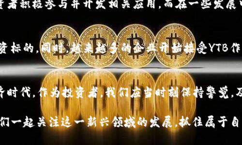 jiaotiaoYTB虚拟币：数字货币的崛起与未来趋势/jiaotiao  
YTB虚拟币, 数字货币, 区块链, 投资趋势/guanjianci  

引言：YTB虚拟币的热潮
在近年来，随着区块链技术的飞速发展，虚拟货币的投资热潮席卷全球。其中，YTB虚拟币作为其中的一员，受到了越来越多投资者的关注。从最初的概念到如今的发展，YTB虚拟币的价值与潜力究竟如何？本文将深入探讨YTB虚拟币的背景、市场表现以及未来发展趋势。

YTB虚拟币的起源
YTB虚拟币的诞生源于一个理想：创造一种去中心化的数字货币，能够在全球范围内自由流通。它不仅是技术的创新，也是金融系统的变革。在这个快节奏的时代，YTB的出现仿佛是一股清流，“一日之计在于晨”，它正逐步改变人们的支付方式和投资理念。

YTB虚拟币的工作原理
YTB虚拟币基于区块链技术，每一笔交易都被记录在公开的分布式账本上，确保了透明性和安全性。用户可以通过加密手段保护自己的资产，这正是虚拟货币受欢迎的一个重要原因。就像“千里之行，始于足下”，每个人都能通过简单的步骤参与这一新的经济体系。

市场表现与投资机会
自发布以来，YTB虚拟币的市场表现引人注目。许多投资者在其价值迅速上涨的过程中收获了可观的利润。然而，“树大招风”，YTB的快速升值也伴随着一定的风险。市场的不确定性，政策的变化，无不影响着虚拟币的走势。在投资YTB之前，了解市场动态以及相关风险是极其重要的。

文化与地域的影响
虚拟货币的接受度在不同文化和地区之间存在显著差异。在西方国家，尤其是美国，YTB虚拟币被视为一种新兴的资产类别，许多投资者积极参与并开发相关应用。而在一些发展中国家，YTB则常常被视为一种对抗通货膨胀的手段。正如一句古话：“入乡随俗”，接受和理解YTB虚拟币的方式因地而异。

未来趋势：YTB的可持续发展
虚拟货币行业瞬息万变，YTB的未来趋势同样充满变数。随着技术的不断进步和市场需求的变化，YTB虚拟币有望成为更加稳定的投资标的。同时，越来越多的企业开始接受YTB作为支付方式，从而推动其在日常生活中的使用率。正如“万事开头难”，虚拟货币的发展之路注定不会一帆风顺，但前景依然值得期待。

结语：适应变化，抓住机遇
总之，YTB虚拟币的崛起是数字货币发展历程中的一座里程碑。它带来了不一样的投资机会，同时也带来了新的挑战。在这个数字经济时代，作为投资者，我们应当时刻保持警觉，及时调整自己的投资策略。就像那句老话：“不怕慢，就怕站”，在虚拟货币的投资中，保持学习和适应变化的能力才是成功的关键。 

无论未来如何，YTB虚拟币的故事还在继续。在这条道路上，有无数的投资者正在揣着梦想奔跑，期待着属于他们的“数字金矿”。让我们一起关注这一新兴领域的发展，抓住属于自己的机会，迎接更加美好的明天。