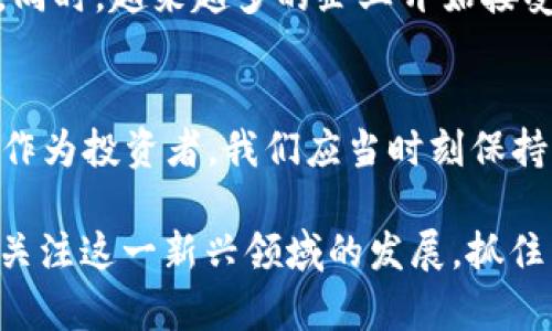 jiaotiaoYTB虚拟币：数字货币的崛起与未来趋势/jiaotiao  
YTB虚拟币, 数字货币, 区块链, 投资趋势/guanjianci  

引言：YTB虚拟币的热潮
在近年来，随着区块链技术的飞速发展，虚拟货币的投资热潮席卷全球。其中，YTB虚拟币作为其中的一员，受到了越来越多投资者的关注。从最初的概念到如今的发展，YTB虚拟币的价值与潜力究竟如何？本文将深入探讨YTB虚拟币的背景、市场表现以及未来发展趋势。

YTB虚拟币的起源
YTB虚拟币的诞生源于一个理想：创造一种去中心化的数字货币，能够在全球范围内自由流通。它不仅是技术的创新，也是金融系统的变革。在这个快节奏的时代，YTB的出现仿佛是一股清流，“一日之计在于晨”，它正逐步改变人们的支付方式和投资理念。

YTB虚拟币的工作原理
YTB虚拟币基于区块链技术，每一笔交易都被记录在公开的分布式账本上，确保了透明性和安全性。用户可以通过加密手段保护自己的资产，这正是虚拟货币受欢迎的一个重要原因。就像“千里之行，始于足下”，每个人都能通过简单的步骤参与这一新的经济体系。

市场表现与投资机会
自发布以来，YTB虚拟币的市场表现引人注目。许多投资者在其价值迅速上涨的过程中收获了可观的利润。然而，“树大招风”，YTB的快速升值也伴随着一定的风险。市场的不确定性，政策的变化，无不影响着虚拟币的走势。在投资YTB之前，了解市场动态以及相关风险是极其重要的。

文化与地域的影响
虚拟货币的接受度在不同文化和地区之间存在显著差异。在西方国家，尤其是美国，YTB虚拟币被视为一种新兴的资产类别，许多投资者积极参与并开发相关应用。而在一些发展中国家，YTB则常常被视为一种对抗通货膨胀的手段。正如一句古话：“入乡随俗”，接受和理解YTB虚拟币的方式因地而异。

未来趋势：YTB的可持续发展
虚拟货币行业瞬息万变，YTB的未来趋势同样充满变数。随着技术的不断进步和市场需求的变化，YTB虚拟币有望成为更加稳定的投资标的。同时，越来越多的企业开始接受YTB作为支付方式，从而推动其在日常生活中的使用率。正如“万事开头难”，虚拟货币的发展之路注定不会一帆风顺，但前景依然值得期待。

结语：适应变化，抓住机遇
总之，YTB虚拟币的崛起是数字货币发展历程中的一座里程碑。它带来了不一样的投资机会，同时也带来了新的挑战。在这个数字经济时代，作为投资者，我们应当时刻保持警觉，及时调整自己的投资策略。就像那句老话：“不怕慢，就怕站”，在虚拟货币的投资中，保持学习和适应变化的能力才是成功的关键。 

无论未来如何，YTB虚拟币的故事还在继续。在这条道路上，有无数的投资者正在揣着梦想奔跑，期待着属于他们的“数字金矿”。让我们一起关注这一新兴领域的发展，抓住属于自己的机会，迎接更加美好的明天。