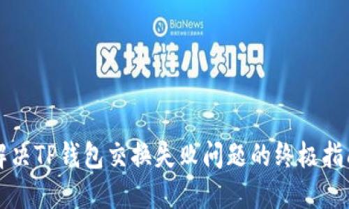 解决TP钱包交换失败问题的终极指南