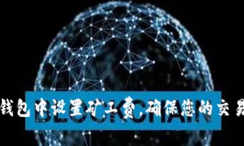 如何在TP钱包中设置矿工费，确保您的交易顺利进行