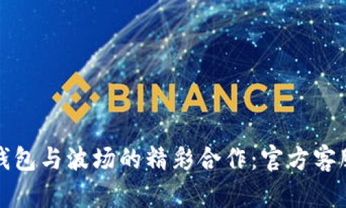 探索TP钱包与波场的精彩合作：官方客服全解读