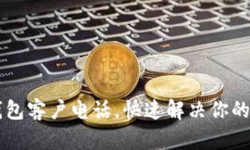 掌握TP钱包客户电话，快速解决你的使用问题