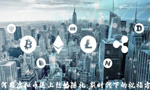 
如何用虚拟币送上结婚随礼：新时代下的祝福方式