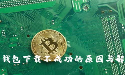探讨TP钱包下载不成功的原因与解决方案