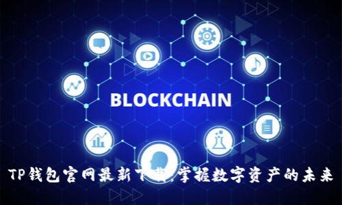 TP钱包官网最新下载：掌握数字资产的未来