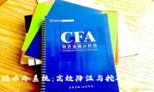 虚拟币矿场水冷系统：高效降温与挖矿收益的完美结合